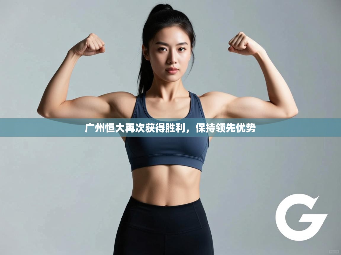 广州恒大再次获得胜利，保持领先优势  第2张