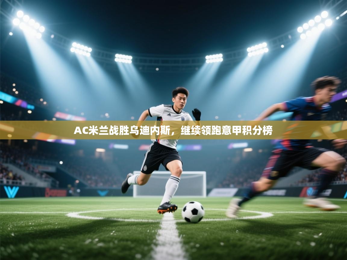 AC米兰战胜乌迪内斯,继续领跑意甲积分榜 第1张