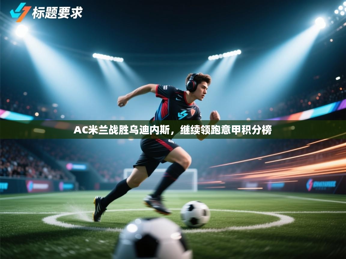 AC米兰战胜乌迪内斯,继续领跑意甲积分榜 第2张