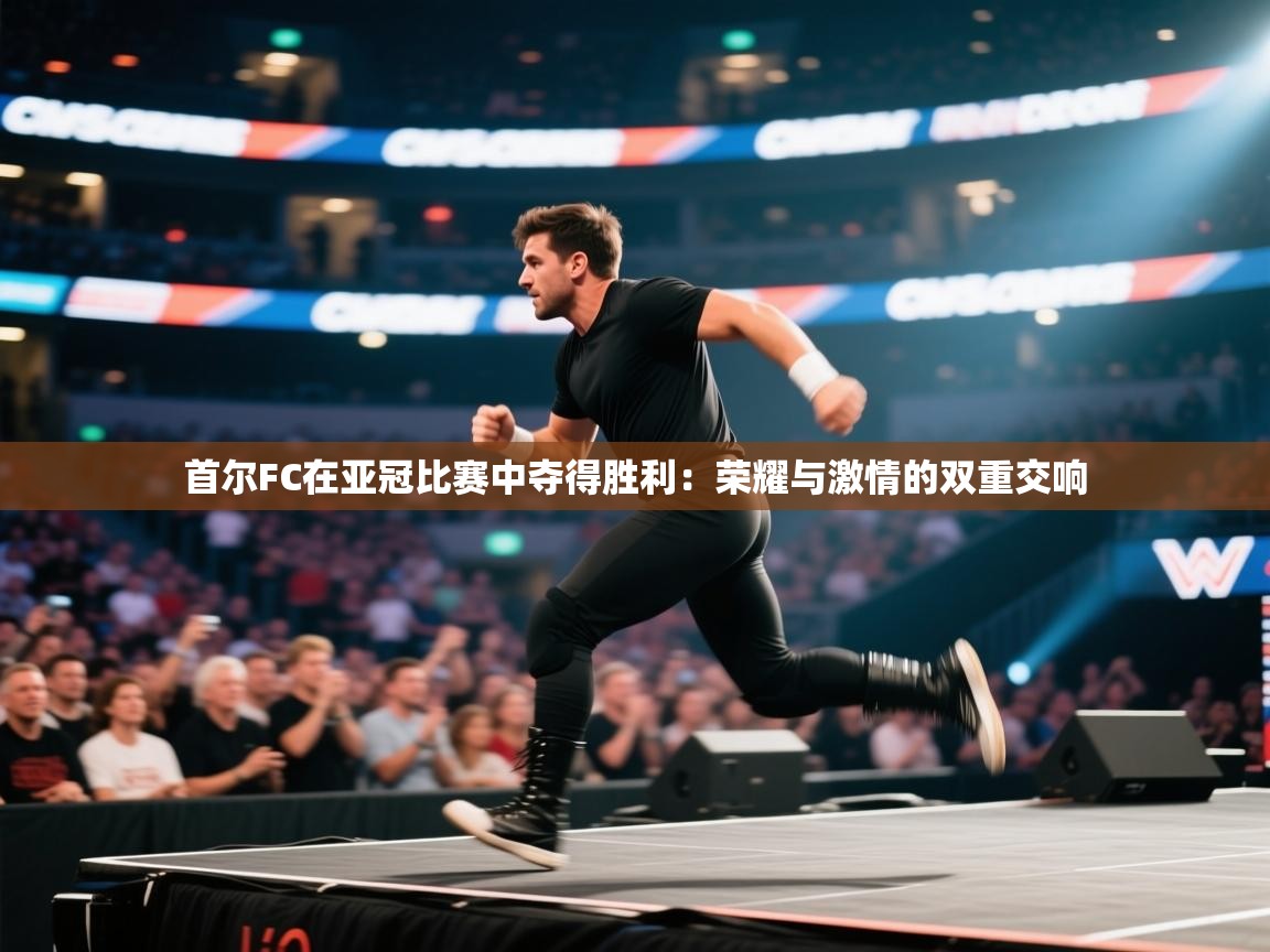 首尔FC在亚冠比赛中夺得胜利:荣耀与激情的双重交响 第1张