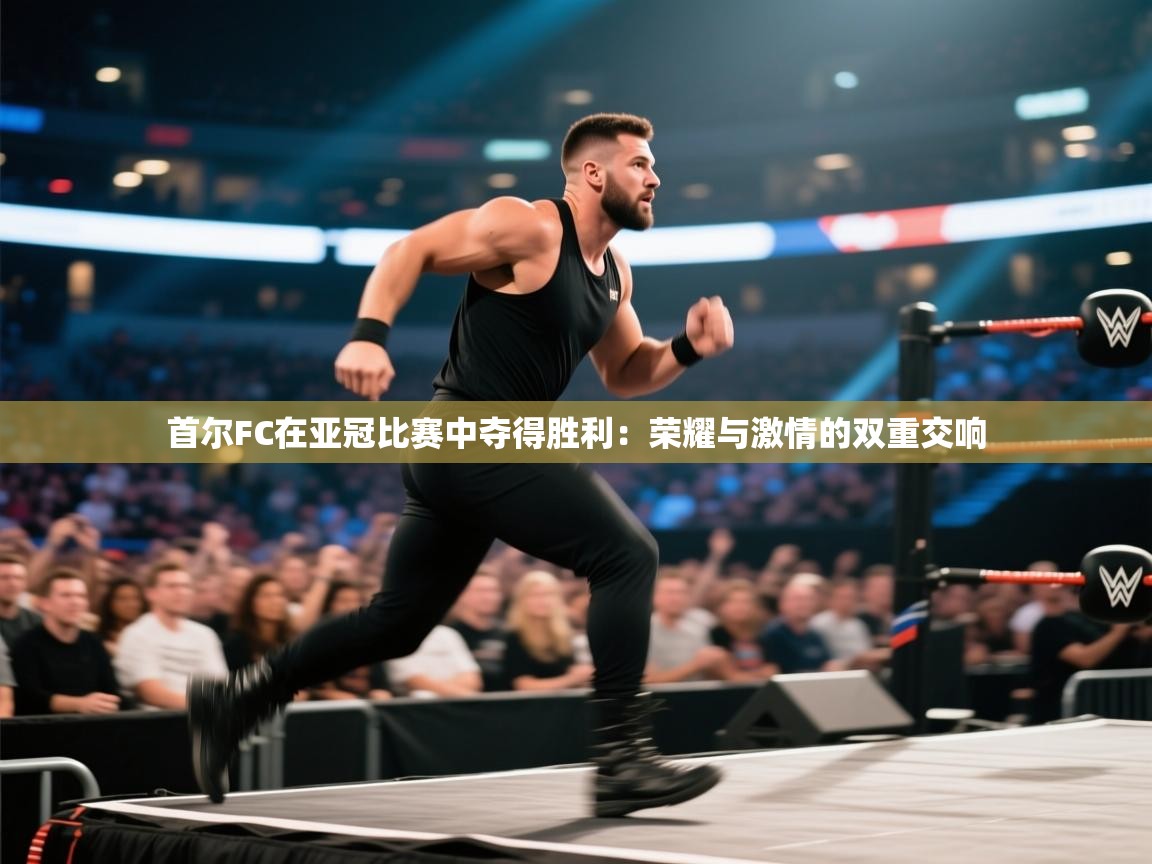 首尔FC在亚冠比赛中夺得胜利:荣耀与激情的双重交响 第2张