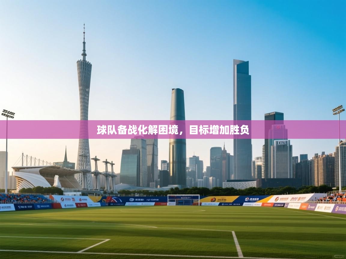 球队备战化解困境,目标增加胜负 第2张