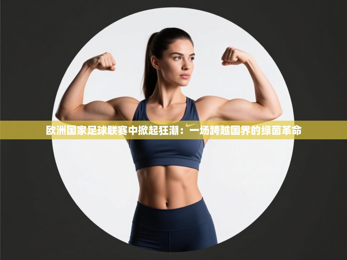 欧洲国家足球联赛中掀起狂潮：一场跨越国界的绿茵革命  第1张