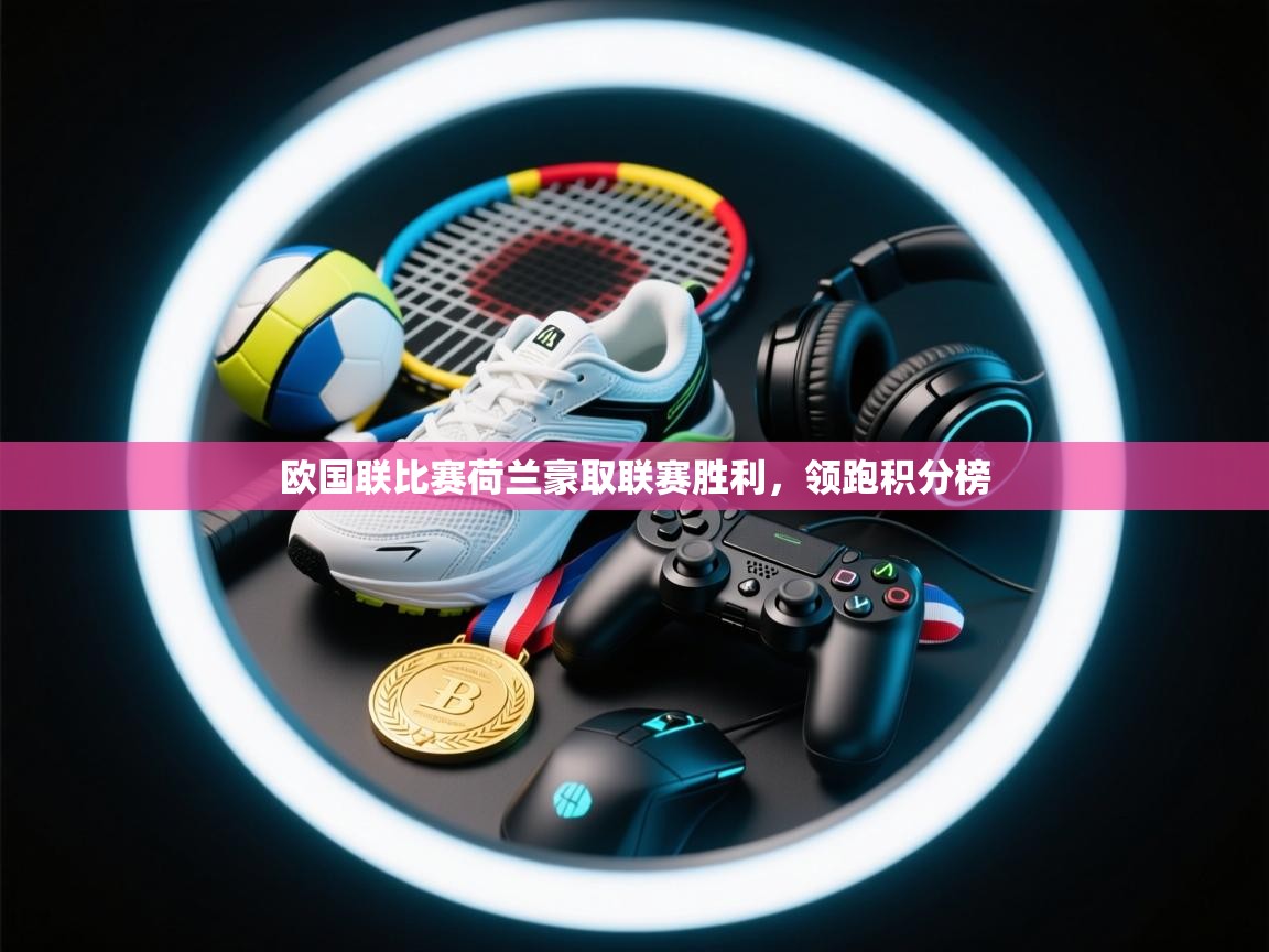 欧国联比赛荷兰豪取联赛胜利,领跑积分榜 第1张