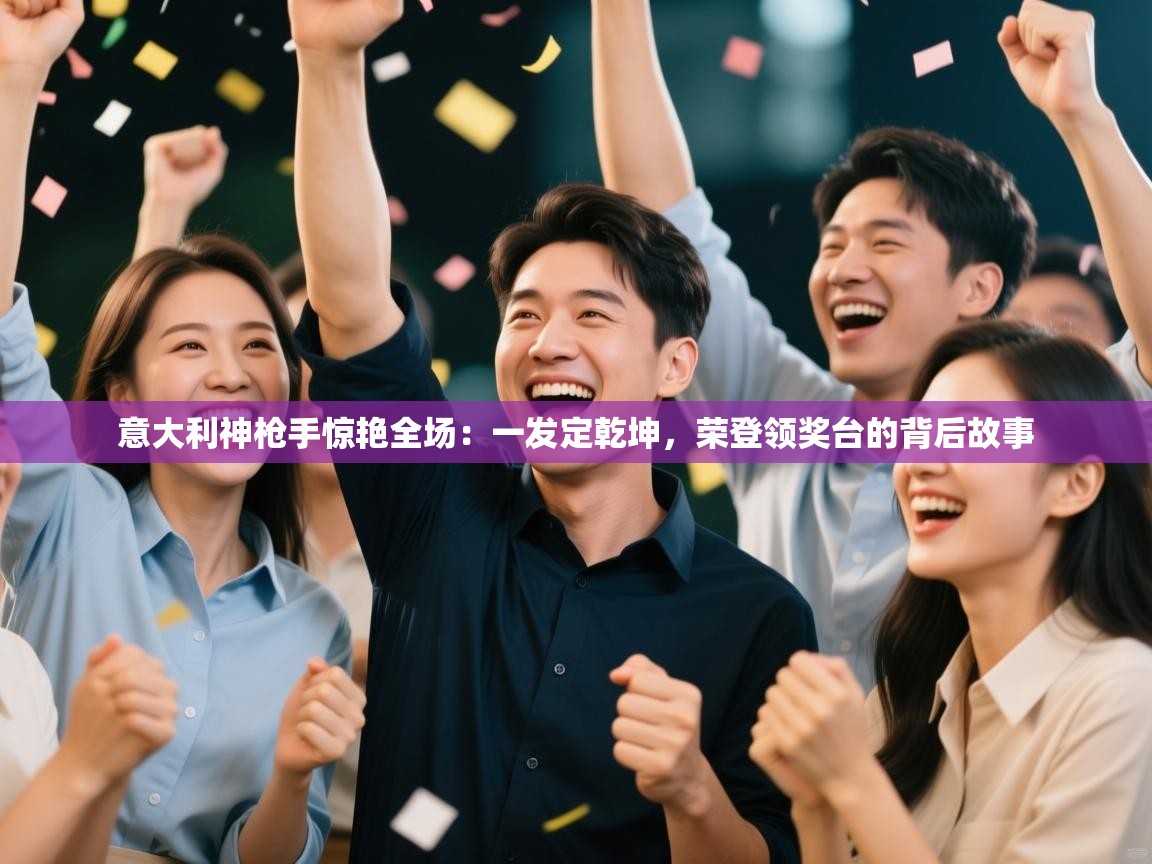 意大利神枪手惊艳全场：一发定乾坤，荣登领奖台的背后故事  第1张